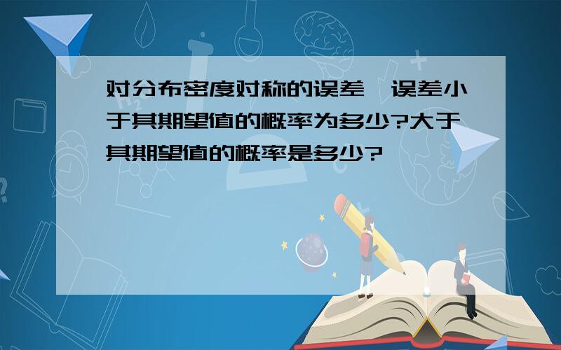 对分布密度对称的误差,误差小于其期望值的概率为多少?大于其期望值的概率是多少?