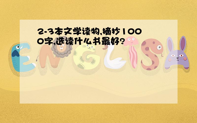 2-3本文学读物,摘抄1000字,选读什么书最好?