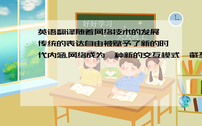 英语翻译随着网络技术的发展,传统的表达自由被赋予了新的时代内涵.网络成为一种新的交互模式,截至2013年12月,中国网民