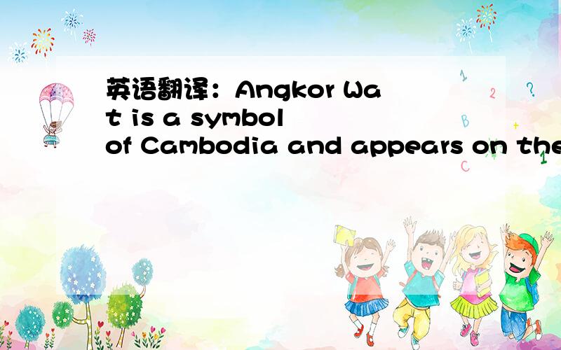 英语翻译：Angkor Wat is a symbol of Cambodia and appears on the n