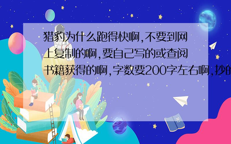 猎豹为什么跑得快啊,不要到网上复制的啊,要自己写的或查阅书籍获得的啊,字数要200字左右啊,抄的滚啊