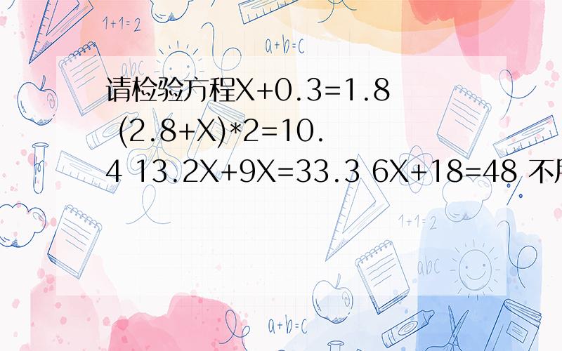 请检验方程X+0.3=1.8 (2.8+X)*2=10.4 13.2X+9X=33.3 6X+18=48 不用解方程了就