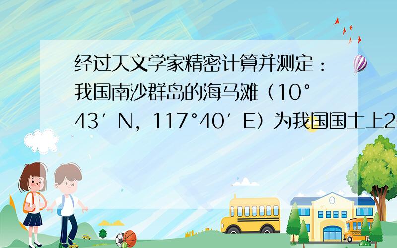 经过天文学家精密计算并测定：我国南沙群岛的海马滩（10°43′N，117°40′E）为我国国土上2012年第一道阳光点，