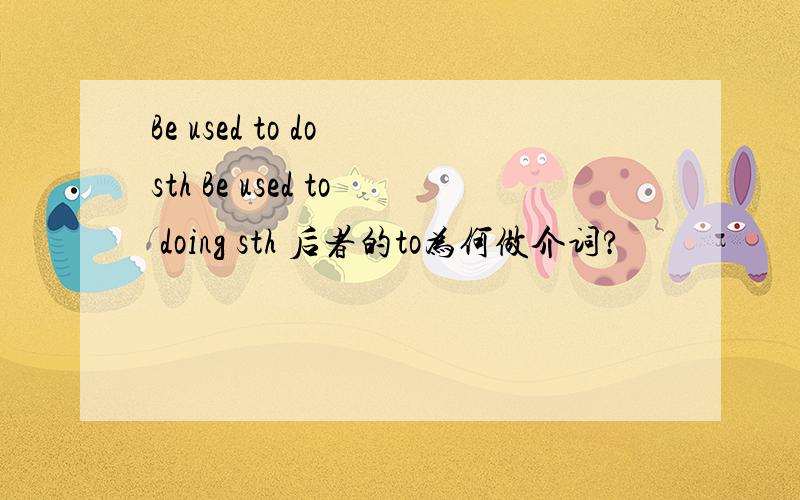 Be used to do sth Be used to doing sth 后者的to为何做介词?