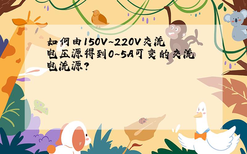 如何由150V~220V交流电压源得到0~5A可变的交流电流源?