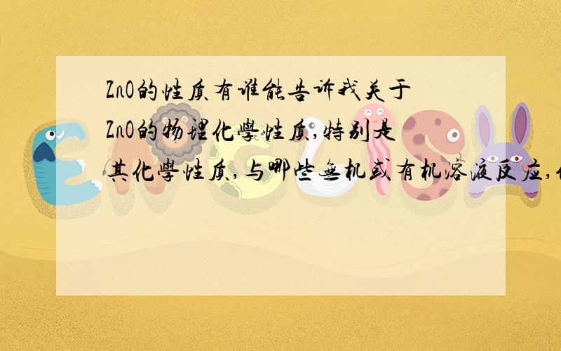 ZnO的性质有谁能告诉我关于ZnO的物理化学性质,特别是其化学性质,与哪些无机或有机溶液反应,例如做ZnO薄膜的光刻,有