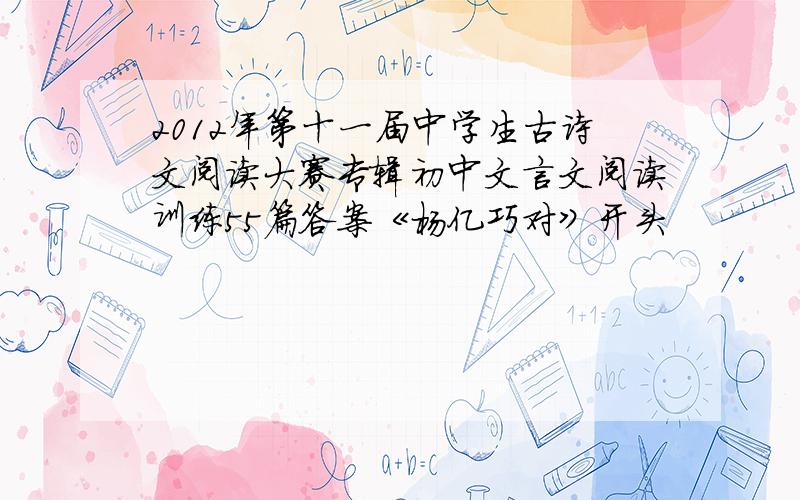 2012年第十一届中学生古诗文阅读大赛专辑初中文言文阅读训练55篇答案《杨亿巧对》开头