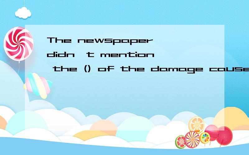 The newspaper didn't mention the () of the damage caused by