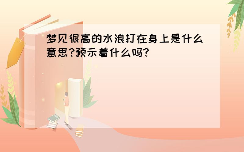 梦见很高的水浪打在身上是什么意思?预示着什么吗?