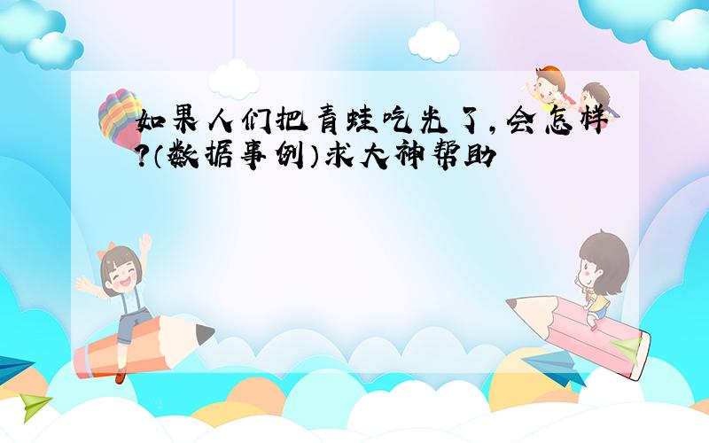 如果人们把青蛙吃光了,会怎样?（数据事例）求大神帮助