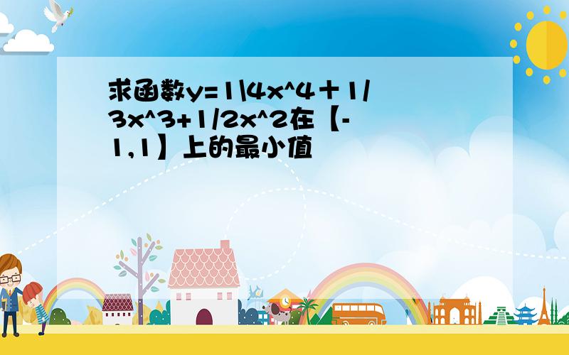 求函数y=1\4x^4＋1/3x^3+1/2x^2在【-1,1】上的最小值