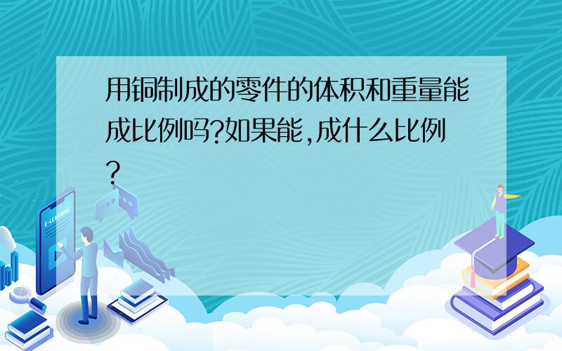 用铜制成的零件的体积和重量能成比例吗?如果能,成什么比例?