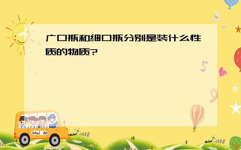 广口瓶和细口瓶分别是装什么性质的物质?