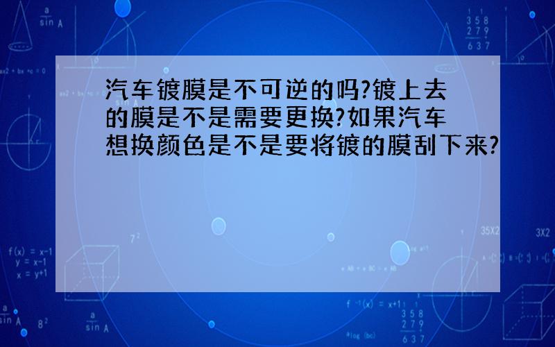 汽车镀膜是不可逆的吗?镀上去的膜是不是需要更换?如果汽车想换颜色是不是要将镀的膜刮下来?