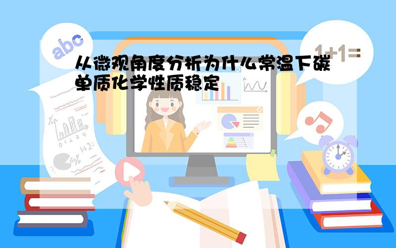 从微观角度分析为什么常温下碳单质化学性质稳定