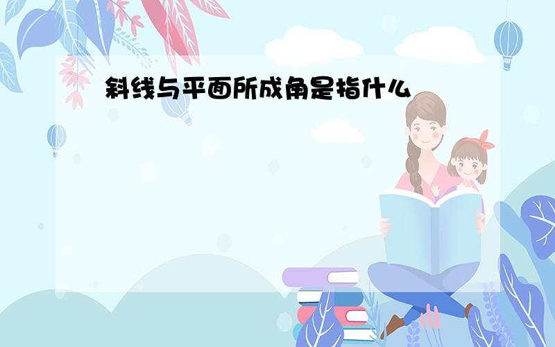 斜线与平面所成角是指什么