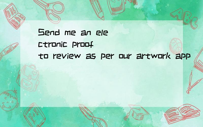 Send me an electronic proof to review as per our artwork app