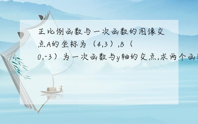 正比例函数与一次函数的图像交点A的坐标为（4,3）,B（0,-3）为一次函数与y轴的交点,求两个函数的解析