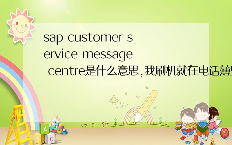 sap customer service message centre是什么意思,我刷机就在电话薄里面就有这两个名片,这