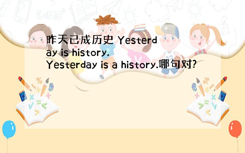 昨天已成历史 Yesterday is history.Yesterday is a history.哪句对?