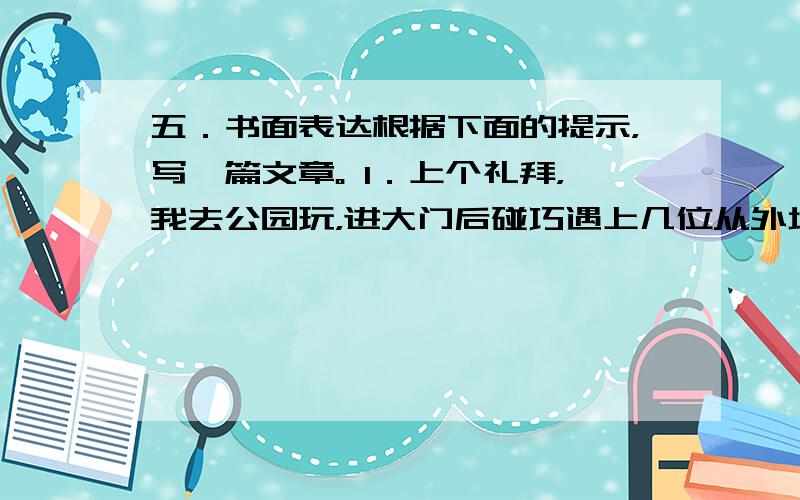 五．书面表达根据下面的提示，写一篇文章。 1．上个礼拜，我去公园玩，进大门后碰巧遇上几位从外地来南通旅游的大学生。 2．