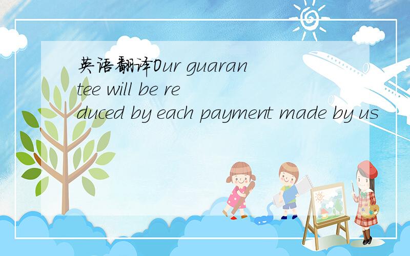 英语翻译Our guarantee will be reduced by each payment made by us