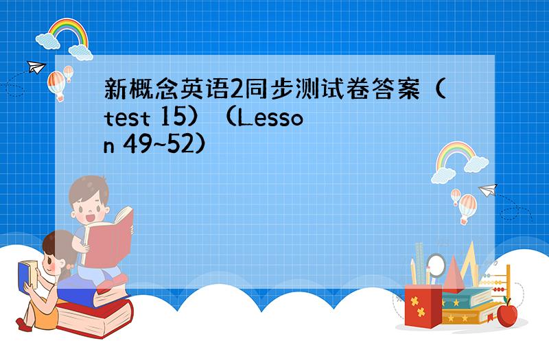 新概念英语2同步测试卷答案（test 15）（Lesson 49~52）