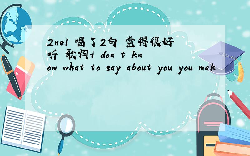 2ne1 唱了2句 觉得很好听 歌词i don t know what to say about you you mak