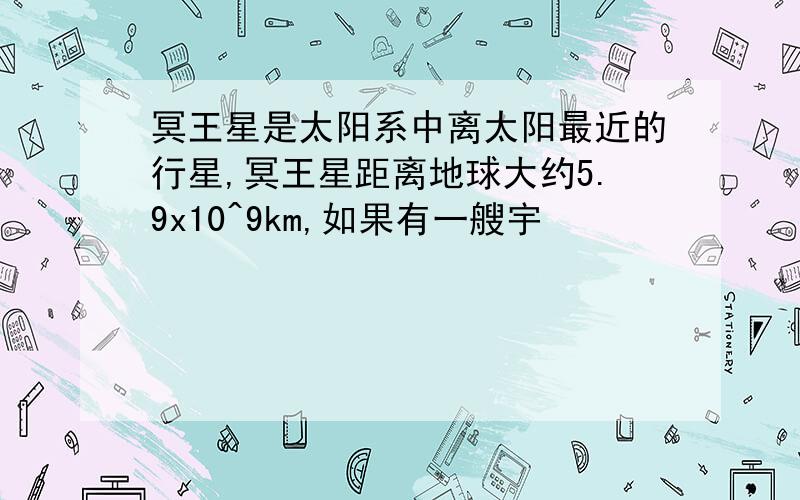 冥王星是太阳系中离太阳最近的行星,冥王星距离地球大约5.9x10^9km,如果有一艘宇