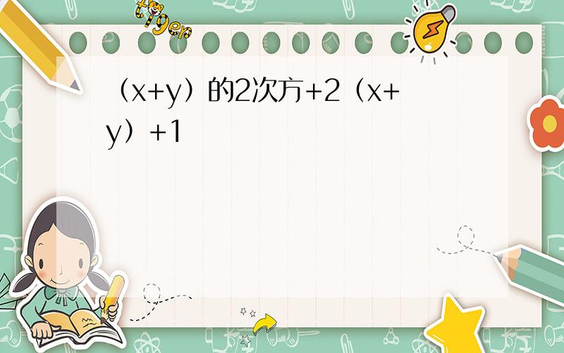 （x+y）的2次方+2（x+y）+1