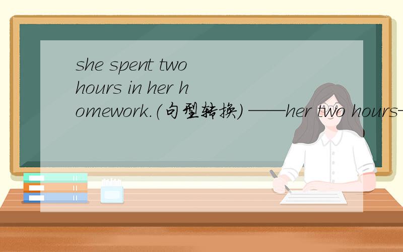 she spent two hours in her homework.（句型转换） ——her two hours—_