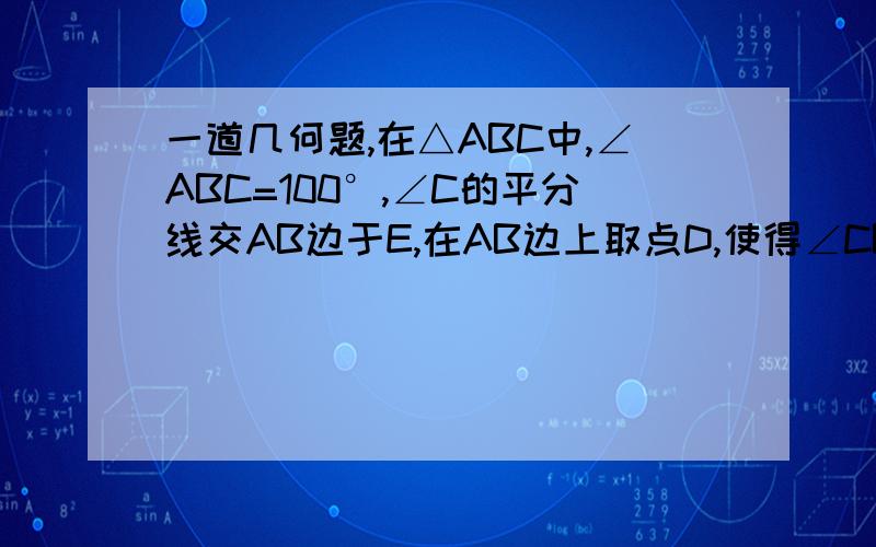 一道几何题,在△ABC中,∠ABC=100°,∠C的平分线交AB边于E,在AB边上取点D,使得∠CBD=20°,连结DE