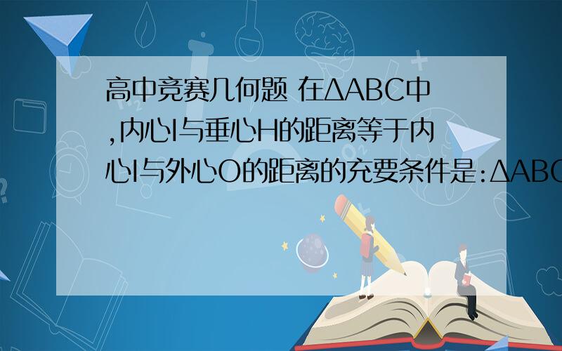 高中竞赛几何题 在ΔABC中,内心I与垂心H的距离等于内心I与外心O的距离的充要条件是:ΔABC三个内角成等差数列.