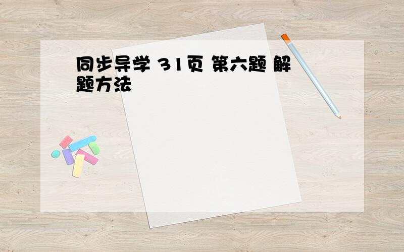 同步导学 31页 第六题 解题方法