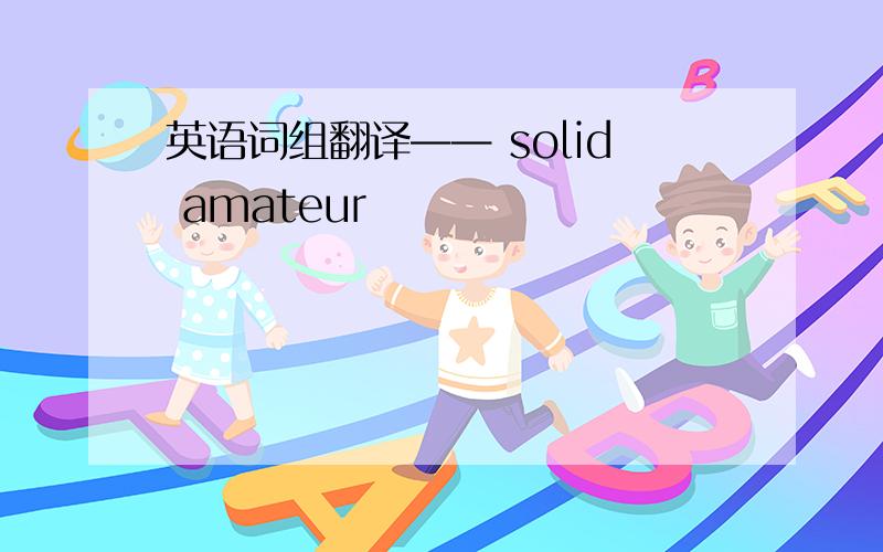 英语词组翻译—— solid amateur