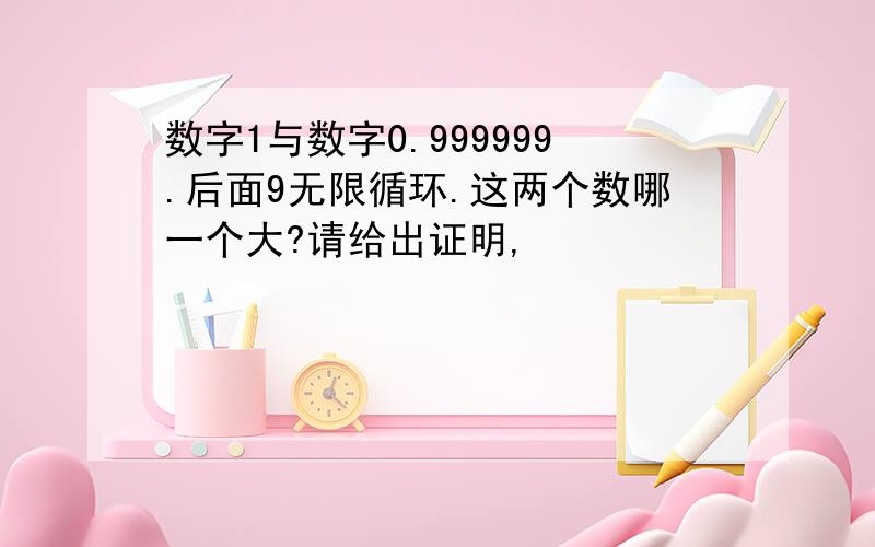 数字1与数字0.999999.后面9无限循环.这两个数哪一个大?请给出证明,