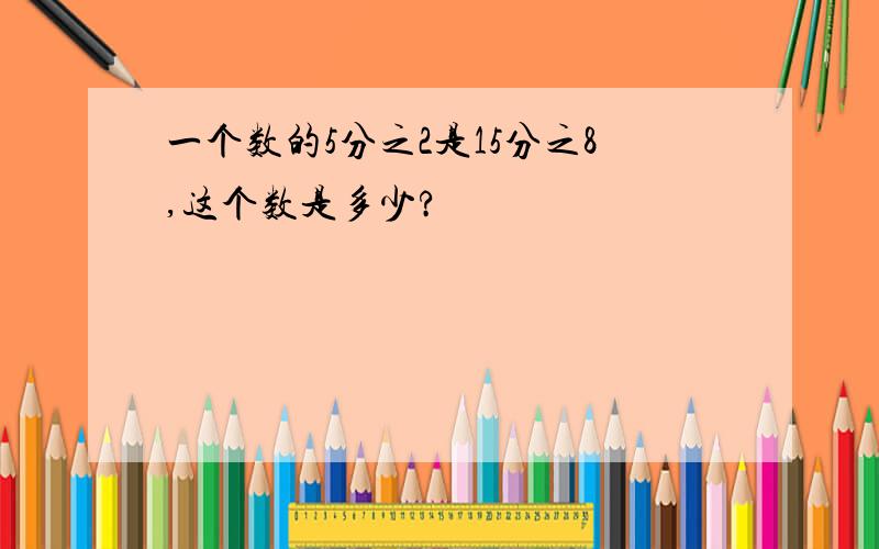 一个数的5分之2是15分之8,这个数是多少?