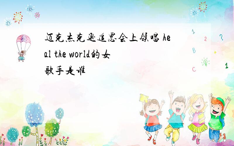 迈克杰克逊追思会上领唱 heal the world的女歌手是谁