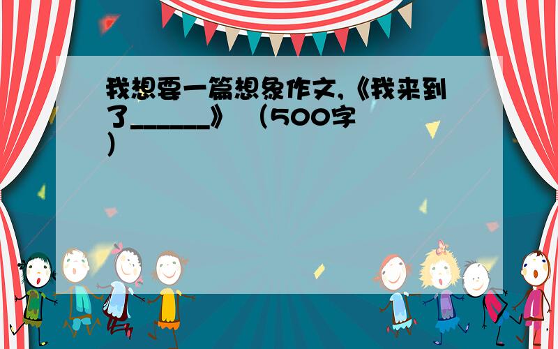 我想要一篇想象作文,《我来到了______》 （500字）