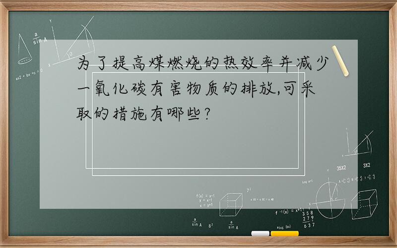 为了提高煤燃烧的热效率并减少一氧化碳有害物质的排放,可采取的措施有哪些?