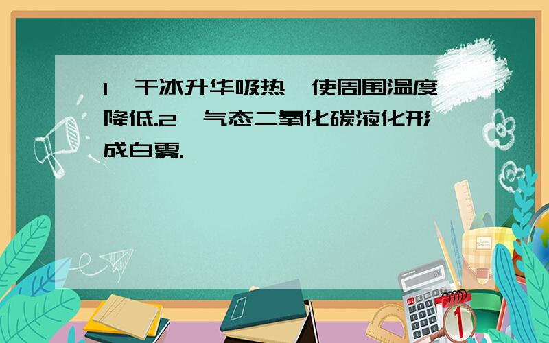 1、干冰升华吸热'使周围温度降低.2、气态二氧化碳液化形成白雾.