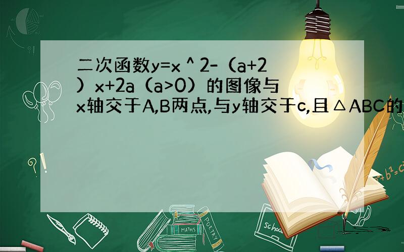 二次函数y=x＾2-（a+2）x+2a（a>0）的图像与x轴交于A,B两点,与y轴交于c,且△ABC的面积为3,求a的值