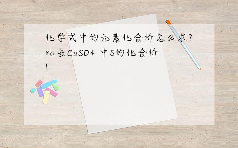 化学式中的元素化合价怎么求?比去CuSO4 中S的化合价!