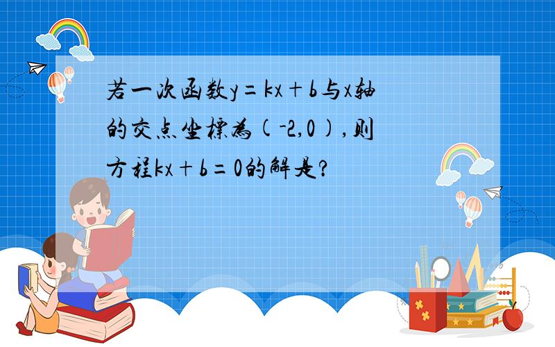 若一次函数y=kx+b与x轴的交点坐标为(-2,0),则方程kx+b=0的解是?