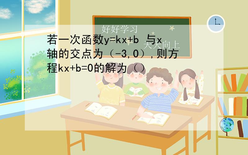 若一次函数y=kx+b 与x轴的交点为（-3,0）,则方程kx+b=0的解为（）