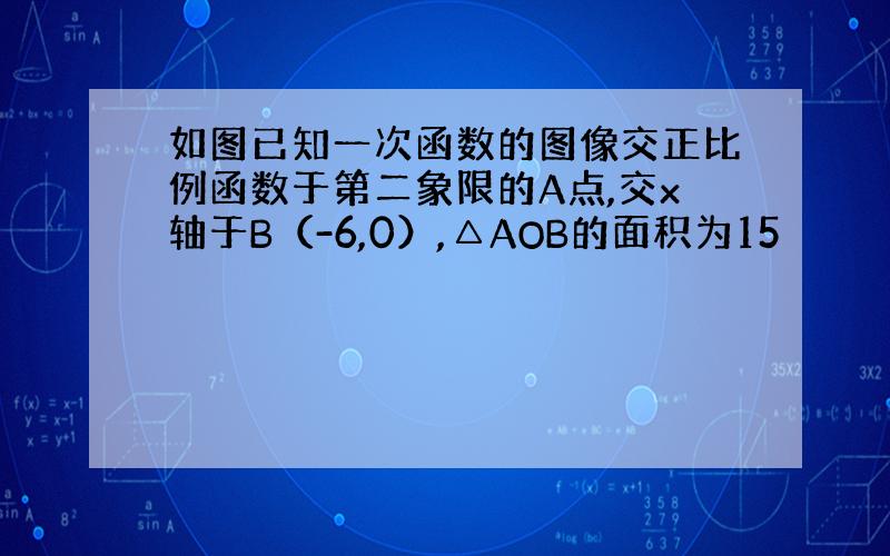 如图已知一次函数的图像交正比例函数于第二象限的A点,交x轴于B（-6,0）,△AOB的面积为15