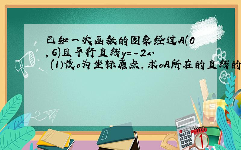 已知一次函数的图象经过A(0,6)且平行直线y=-2x. (1）设o为坐标原点,求oA所在的直线的函数关系式