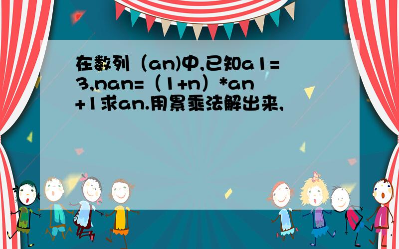 在数列（an)中,已知a1=3,nan=（1+n）*an+1求an.用累乘法解出来,