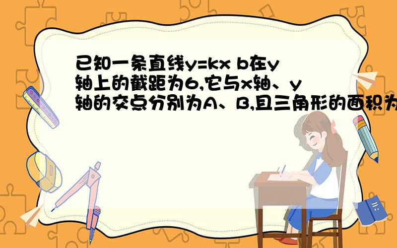 已知一条直线y=kx b在y轴上的截距为6,它与x轴、y轴的交点分别为A、B,且三角形的面积为12