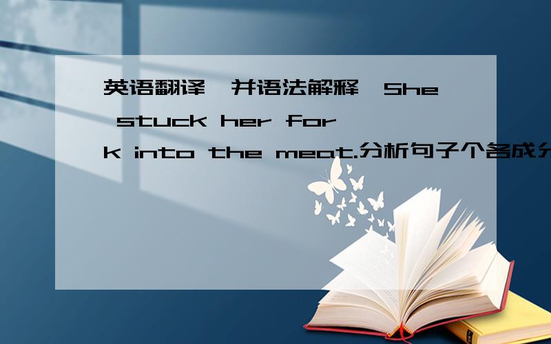 英语翻译,并语法解释,She stuck her fork into the meat.分析句子个各成分.